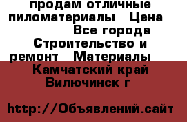 продам отличные пиломатериалы › Цена ­ 40 000 - Все города Строительство и ремонт » Материалы   . Камчатский край,Вилючинск г.
